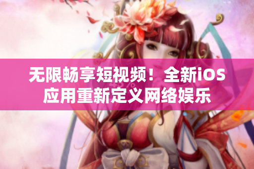 无限畅享短视频！全新iOS应用重新定义网络娱乐
