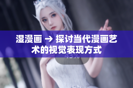 湿漫画 → 探讨当代漫画艺术的视觉表现方式