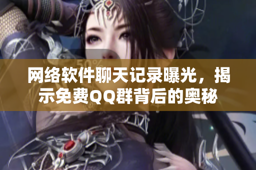 网络软件聊天记录曝光，揭示免费QQ群背后的奥秘
