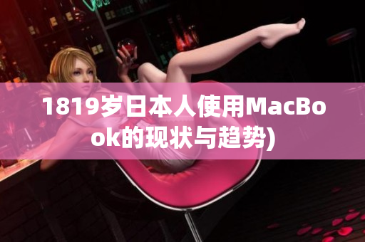 1819岁日本人使用MacBook的现状与趋势)