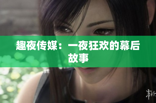 趣夜传媒：一夜狂欢的幕后故事