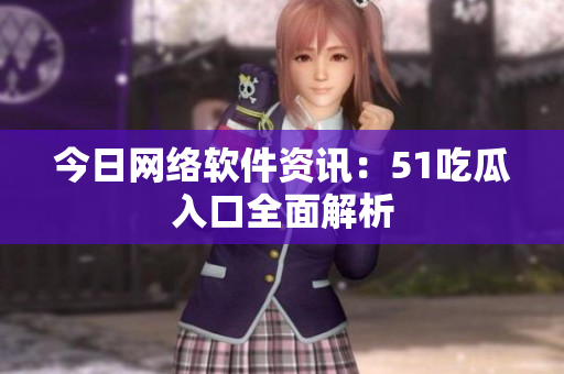 今日网络软件资讯：51吃瓜入口全面解析