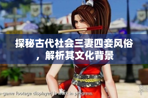 探秘古代社会三妻四妾风俗，解析其文化背景