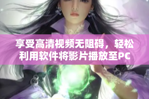 享受高清视频无阻碍，轻松利用软件将影片播放至PC设备