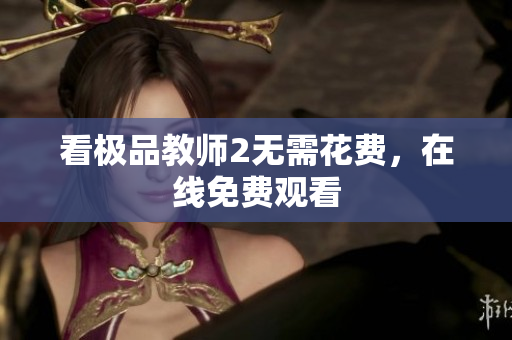 看极品教师2无需花费，在线免费观看