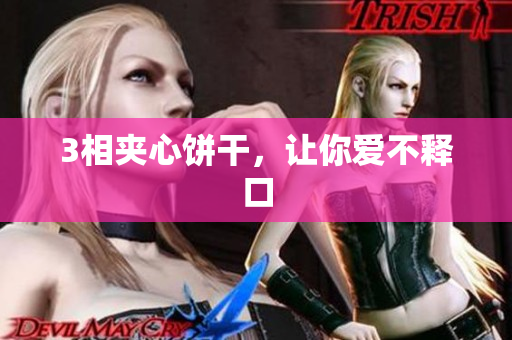3相夹心饼干，让你爱不释口