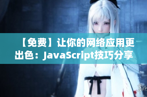 【免费】让你的网络应用更出色：JavaScript技巧分享