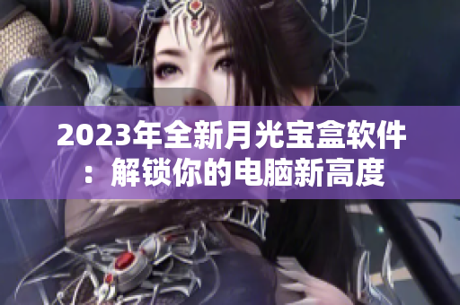 2023年全新月光宝盒软件：解锁你的电脑新高度