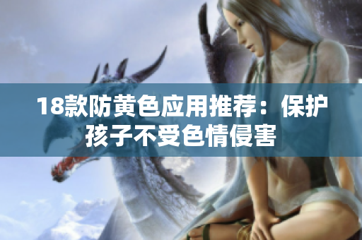 18款防黄色应用推荐：保护孩子不受色情侵害