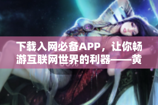 下载入网必备APP，让你畅游互联网世界的利器——黄品汇