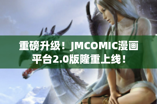 重磅升级！JMCOMIC漫画平台2.0版隆重上线！