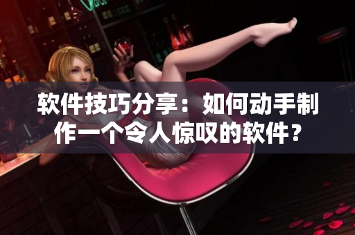 软件技巧分享：如何动手制作一个令人惊叹的软件？