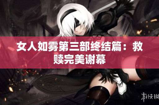 女人如雾第三部终结篇：救赎完美谢幕