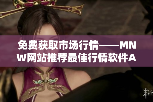免费获取市场行情——MNW网站推荐最佳行情软件APP