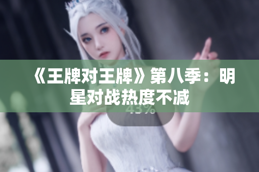 《王牌对王牌》第八季：明星对战热度不减