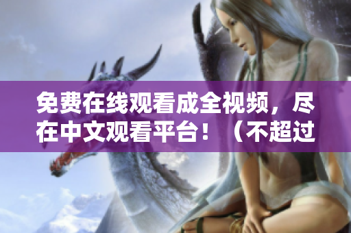 免费在线观看成全视频，尽在中文观看平台！（不超过50字）