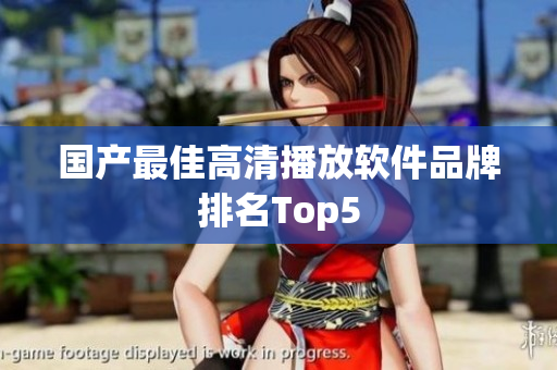 国产最佳高清播放软件品牌排名Top5