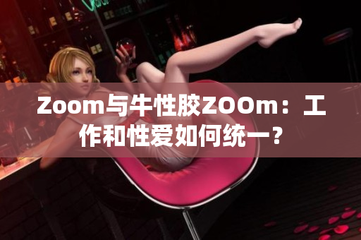 Zoom与牛性胶ZOOm：工作和性爱如何统一？