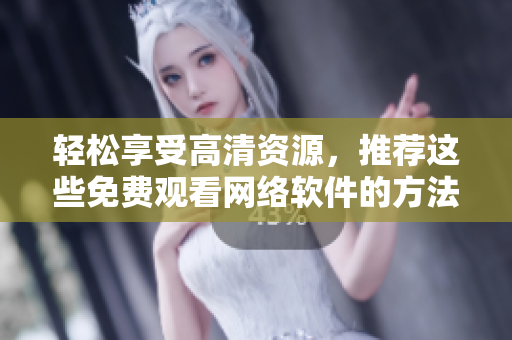 轻松享受高清资源，推荐这些免费观看网络软件的方法