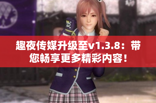 趣夜传媒升级至v1.3.8：带您畅享更多精彩内容！