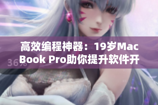高效编程神器：19岁MacBook Pro助你提升软件开发效率