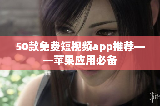 50款免费短视频app推荐——苹果应用必备