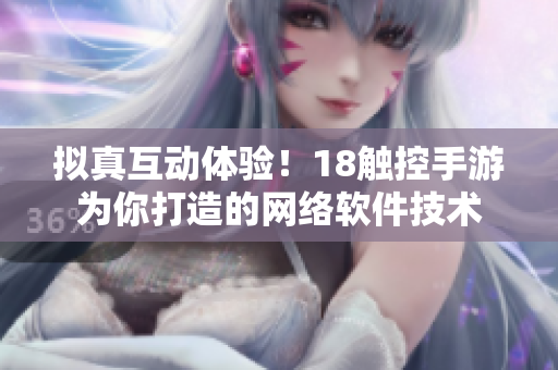 拟真互动体验！18触控手游为你打造的网络软件技术