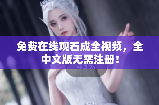 免费在线观看成全视频，全中文版无需注册！