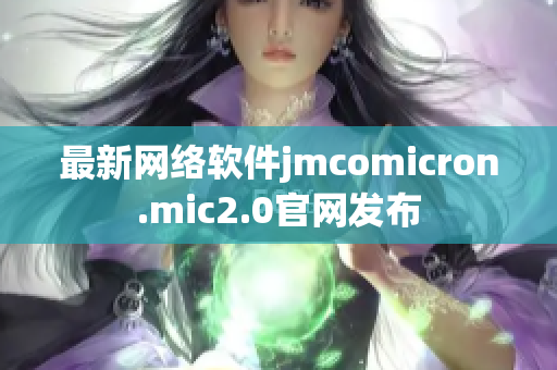 最新网络软件jmcomicron.mic2.0官网发布