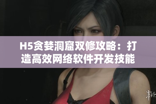 H5贪婪洞窟双修攻略：打造高效网络软件开发技能