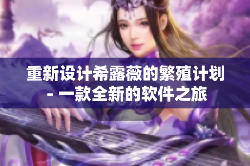 重新设计希露薇的繁殖计划 - 一款全新的软件之旅