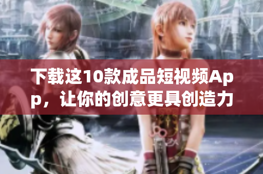 下载这10款成品短视频App，让你的创意更具创造力