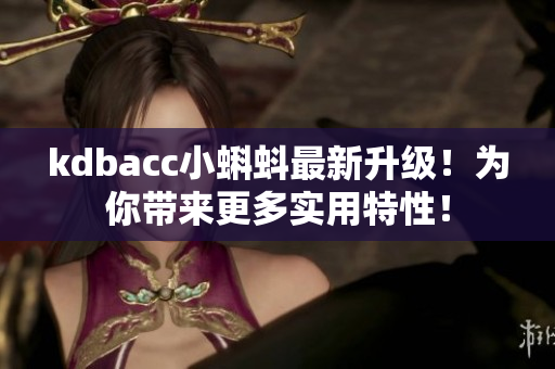 kdbacc小蝌蚪最新升级！为你带来更多实用特性！