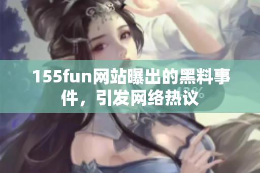 155fun网站曝出的黑料事件，引发网络热议