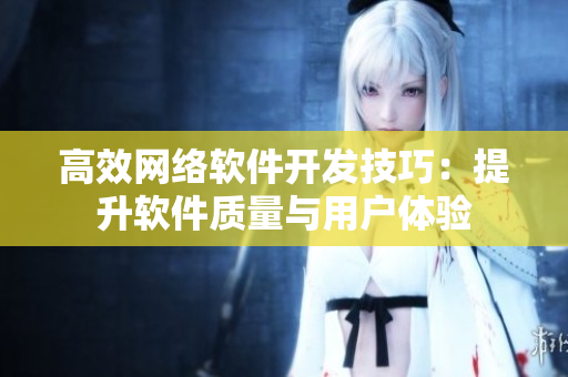 高效网络软件开发技巧：提升软件质量与用户体验