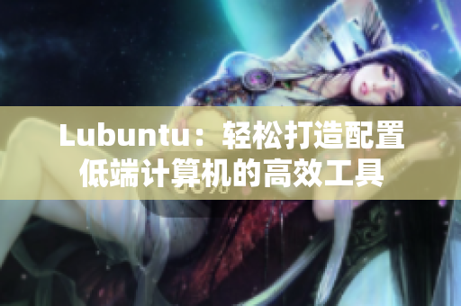 Lubuntu：轻松打造配置低端计算机的高效工具