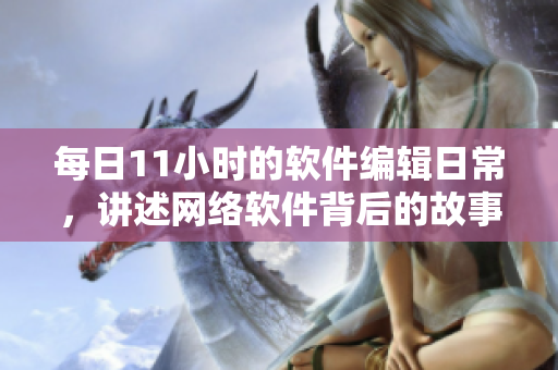 每日11小时的软件编辑日常，讲述网络软件背后的故事