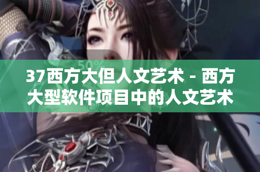 37西方大但人文艺术 - 西方大型软件项目中的人文艺术元素