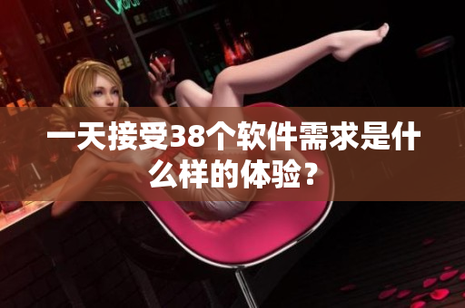 一天接受38个软件需求是什么样的体验？