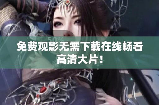 免费观影无需下载在线畅看高清大片！