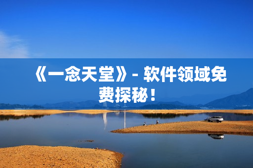 《一念天堂》- 软件领域免费探秘！