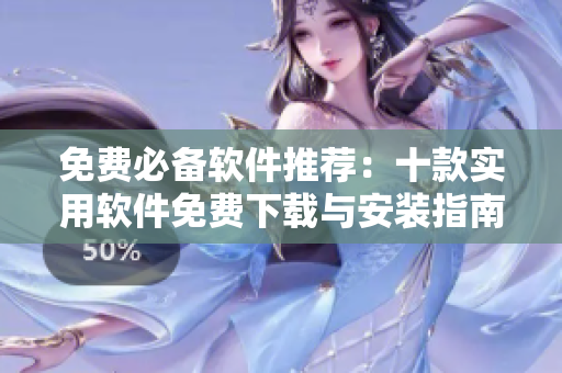 免费必备软件推荐：十款实用软件免费下载与安装指南