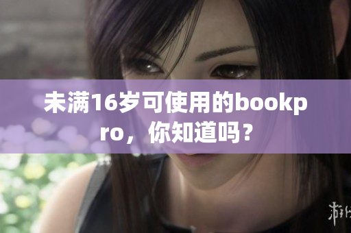 未满16岁可使用的bookpro，你知道吗？