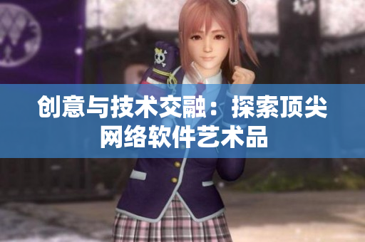 创意与技术交融：探索顶尖网络软件艺术品
