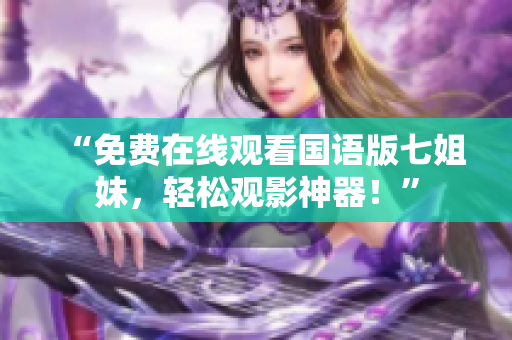 “免费在线观看国语版七姐妹，轻松观影神器！”