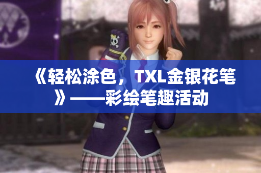 《轻松涂色，TXL金银花笔》——彩绘笔趣活动