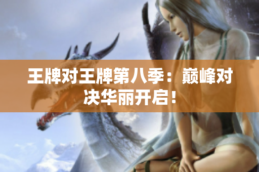 王牌对王牌第八季：巅峰对决华丽开启！