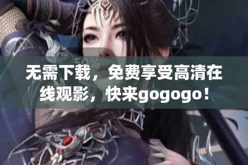 无需下载，免费享受高清在线观影，快来gogogo！
