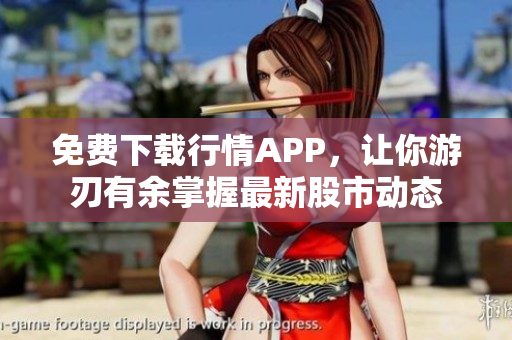 免费下载行情APP，让你游刃有余掌握最新股市动态