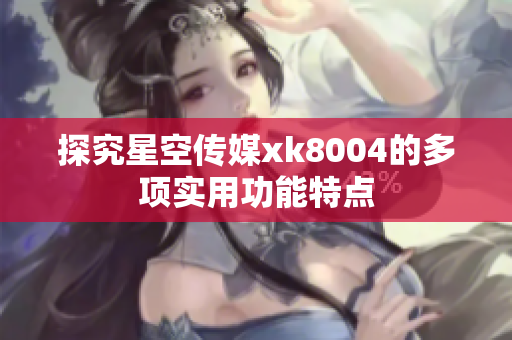 探究星空传媒xk8004的多项实用功能特点
